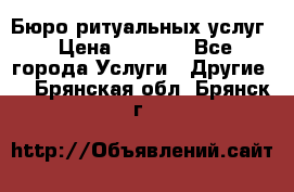 Бюро ритуальных услуг › Цена ­ 3 000 - Все города Услуги » Другие   . Брянская обл.,Брянск г.
